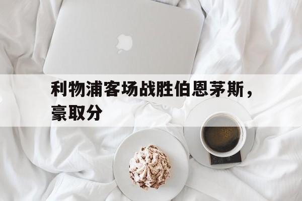 包含利物浦客场战胜伯恩茅斯，豪取分的词条